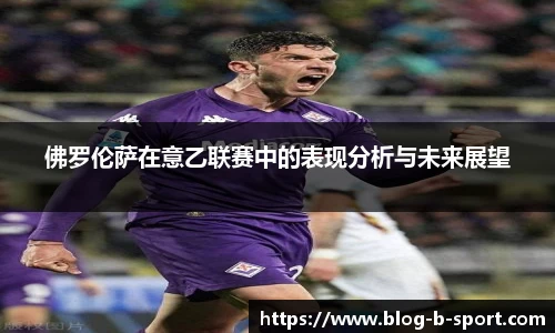 佛罗伦萨在意乙联赛中的表现分析与未来展望