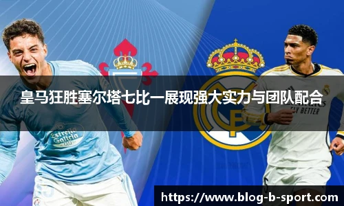 皇马狂胜塞尔塔七比一展现强大实力与团队配合