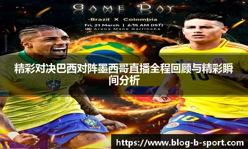 精彩对决巴西对阵墨西哥直播全程回顾与精彩瞬间分析