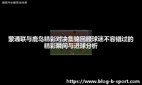 蒙通联与鹿岛精彩对决集锦回顾球迷不容错过的精彩瞬间与进球分析