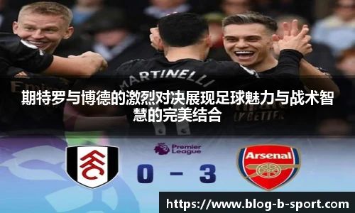 期特罗与博德的激烈对决展现足球魅力与战术智慧的完美结合