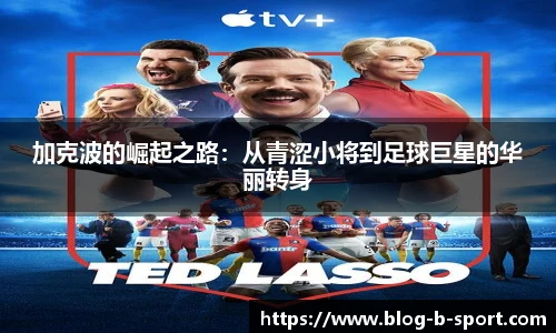 加克波的崛起之路：从青涩小将到足球巨星的华丽转身