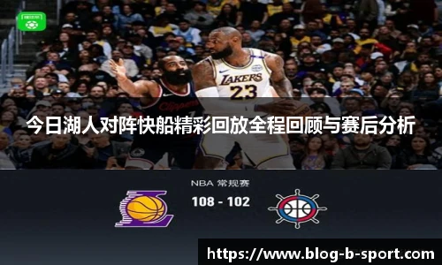 今日湖人对阵快船精彩回放全程回顾与赛后分析