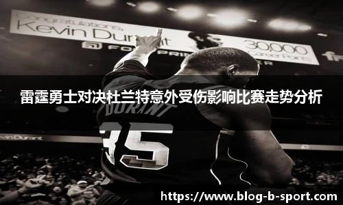 雷霆勇士对决杜兰特意外受伤影响比赛走势分析