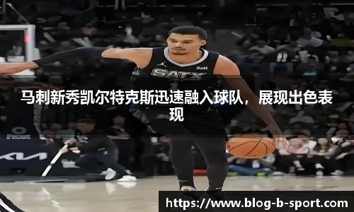 马刺新秀凯尔特克斯迅速融入球队，展现出色表现