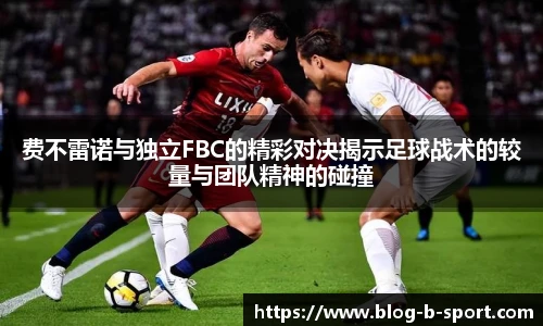 费不雷诺与独立FBC的精彩对决揭示足球战术的较量与团队精神的碰撞