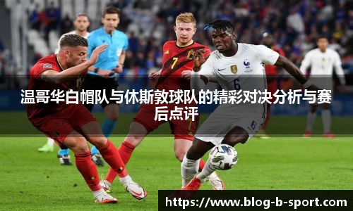 温哥华白帽队与休斯敦球队的精彩对决分析与赛后点评