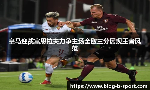 皇马迎战富恩拉夫力争主场全取三分展现王者风范